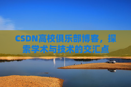 CSDN高校俱乐部博客,探索学术与技术的交汇点